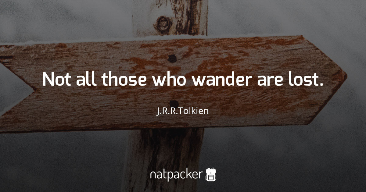 Not all those who wander are lost. ……….J.R.R Tolkien